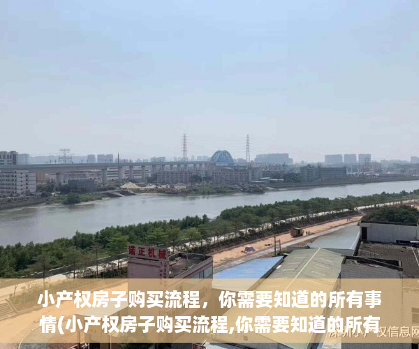 小产权房子购买流程，你需要知道的所有事情(小产权房子购买流程,你需要知道的所有事情有哪些)