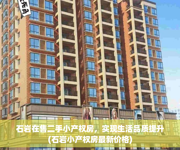 石岩在售二手小产权房，实现生活品质提升(石岩小产权房最新价格)