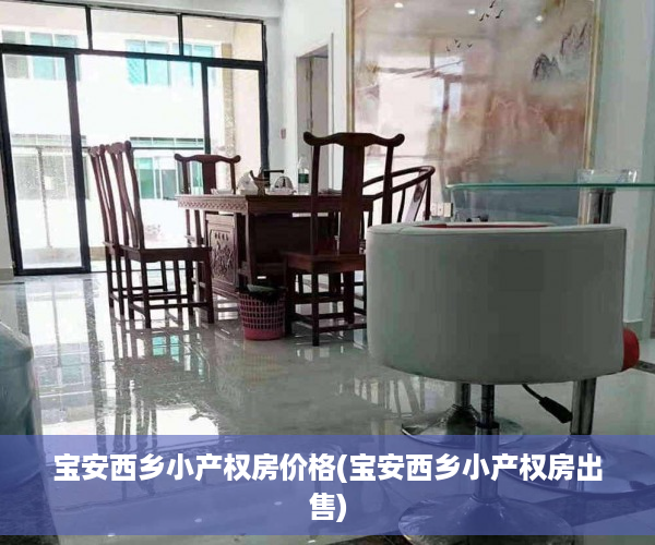 宝安西乡小产权房价格(宝安西乡小产权房出售)