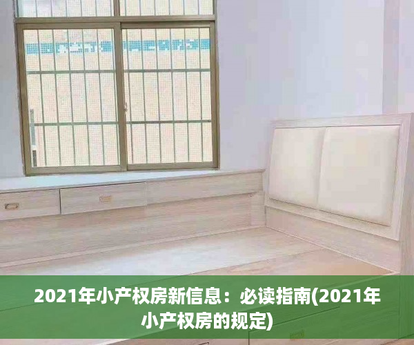 2021年小产权房新信息：必读指南(2021年小产权房的规定)
