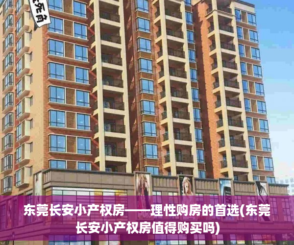 东莞长安小产权房——理性购房的首选(东莞长安小产权房值得购买吗)