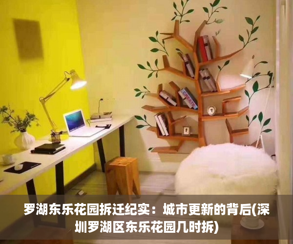 罗湖东乐花园拆迁纪实：城市更新的背后(深圳罗湖区东乐花园几时拆)