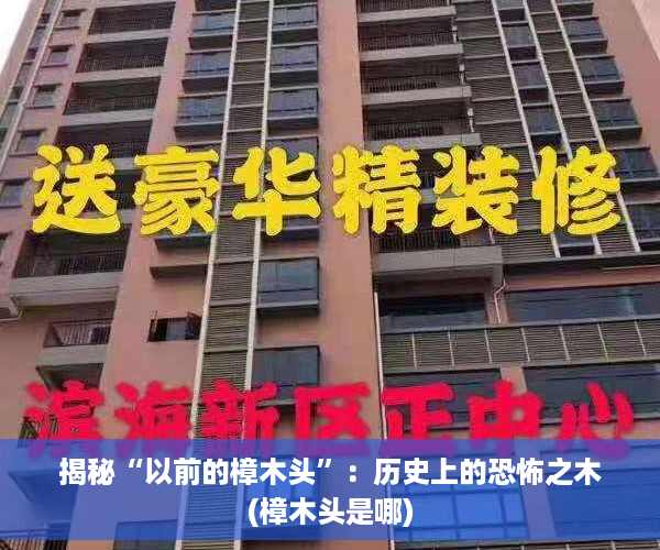 揭秘“以前的樟木头”：历史上的恐怖之木(樟木头是哪)