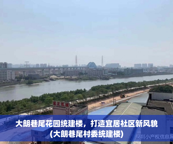 大朗巷尾花园统建楼，打造宜居社区新风貌(大朗巷尾村委统建楼)
