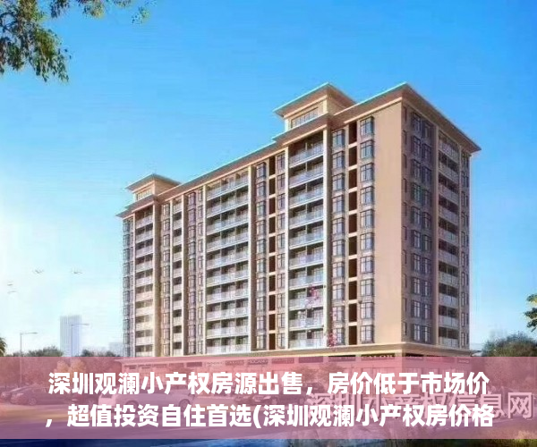 深圳观澜小产权房源出售，房价低于市场价，超值投资自住首选(深圳观澜小产权房价格)