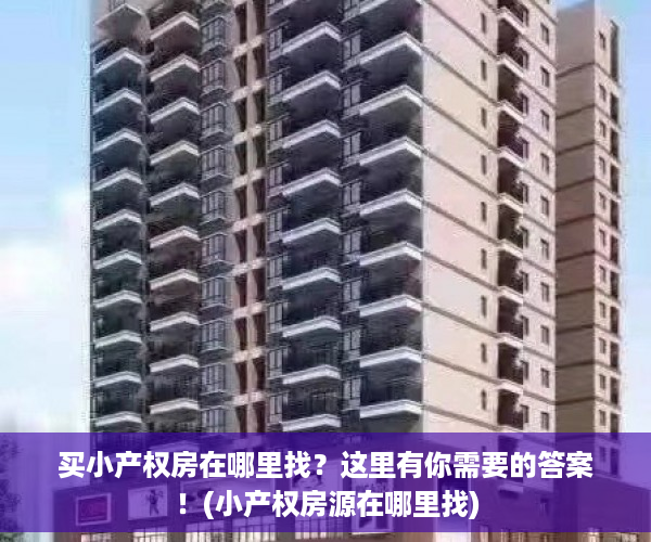 买小产权房在哪里找？这里有你需要的答案！(小产权房源在哪里找)