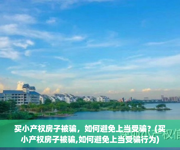买小产权房子被骗，如何避免上当受骗？(买小产权房子被骗,如何避免上当受骗行为)