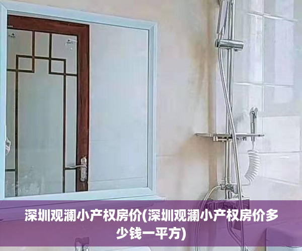 深圳观澜小产权房价(深圳观澜小产权房价多少钱一平方)