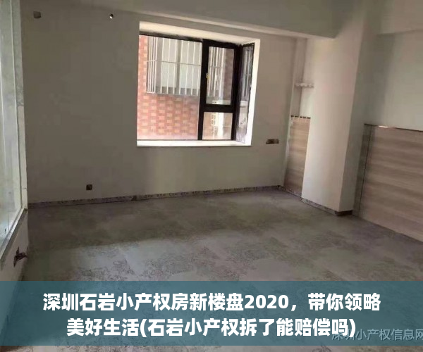 深圳石岩小产权房新楼盘2020，带你领略美好生活(石岩小产权拆了能赔偿吗)