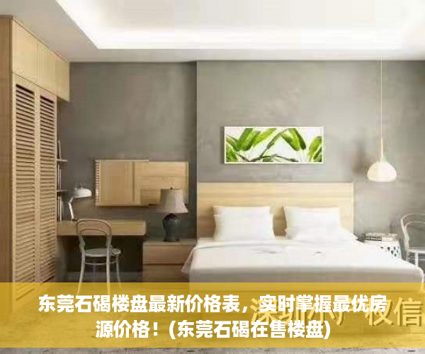 东莞石碣楼盘最新价格表，实时掌握最优房源价格！(东莞石碣在售楼盘)