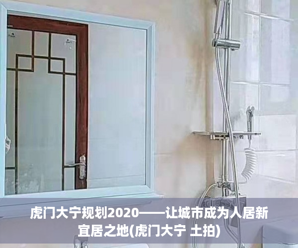 虎门大宁规划2020——让城市成为人居新宜居之地(虎门大宁 土拍)