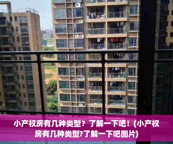 小产权房有几种类型？了解一下吧！(小产权房有几种类型?了解一下吧图片)