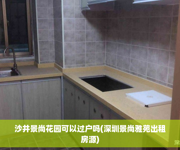 沙井景尚花园可以过户吗(深圳景尚雅苑出租房源)