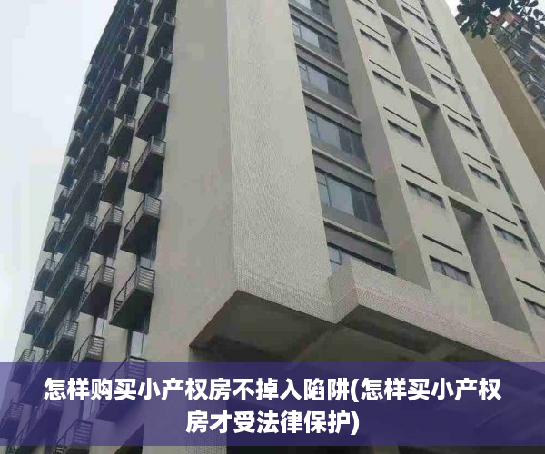 怎样购买小产权房不掉入陷阱(怎样买小产权房才受法律保护)