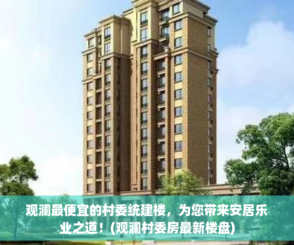 观澜最便宜的村委统建楼，为您带来安居乐业之道！(观澜村委房最新楼盘)