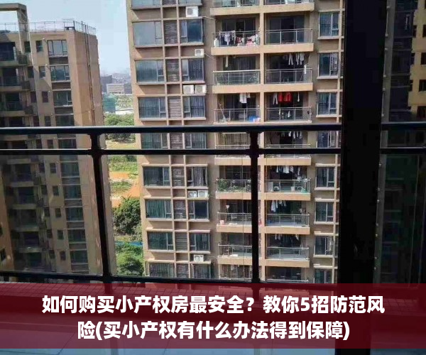 如何购买小产权房最安全？教你5招防范风险(买小产权有什么办法得到保障)