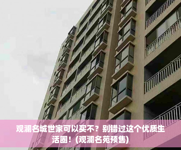 观澜名城世家可以买不？别错过这个优质生活圈！(观澜名苑预售)