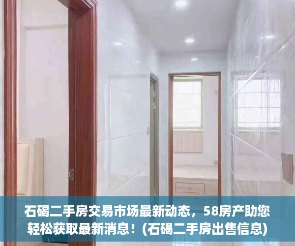 石碣二手房交易市场最新动态，58房产助您轻松获取最新消息！(石碣二手房出售信息)