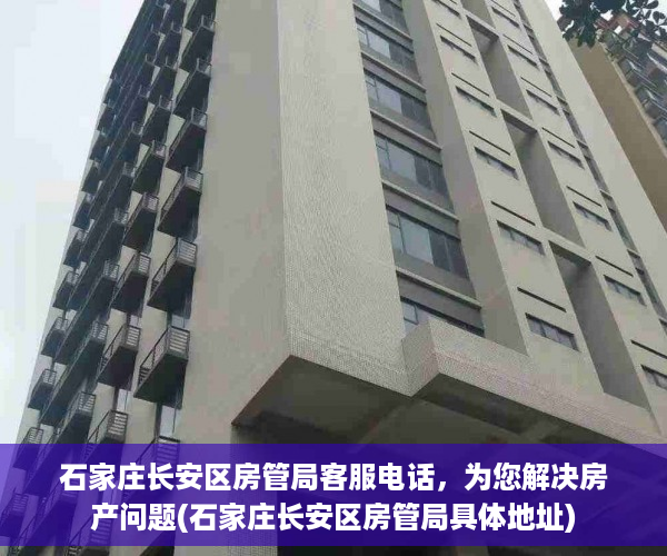 石家庄长安区房管局客服电话，为您解决房产问题(石家庄长安区房管局具体地址)
