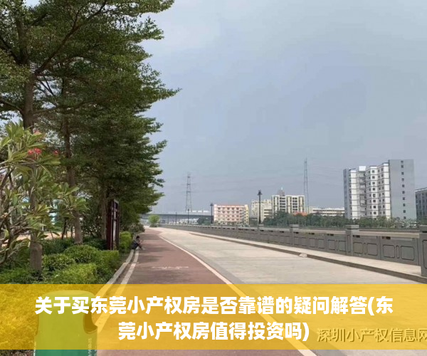 关于买东莞小产权房是否靠谱的疑问解答(东莞小产权房值得投资吗)