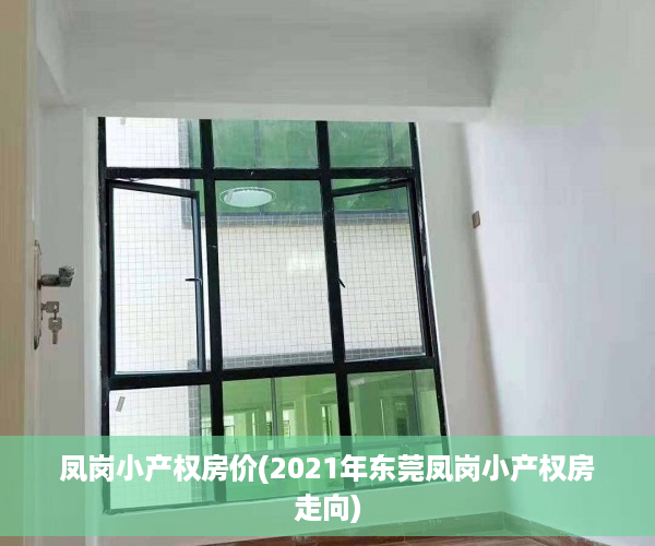 凤岗小产权房价(2021年东莞凤岗小产权房走向)