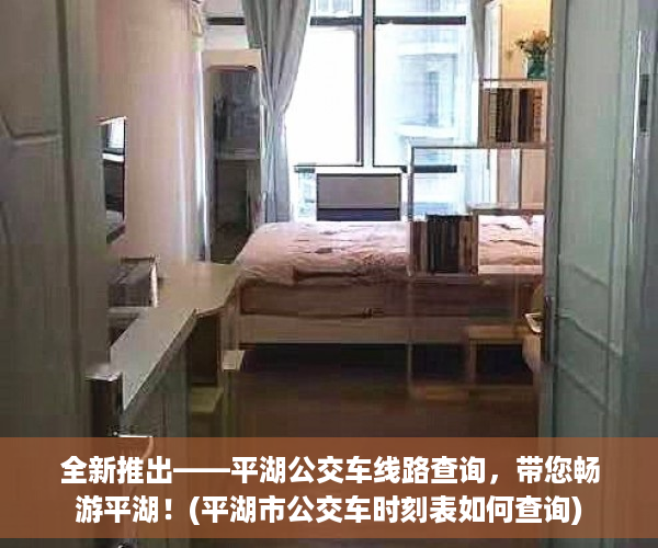 全新推出——平湖公交车线路查询，带您畅游平湖！(平湖市公交车时刻表如何查询)