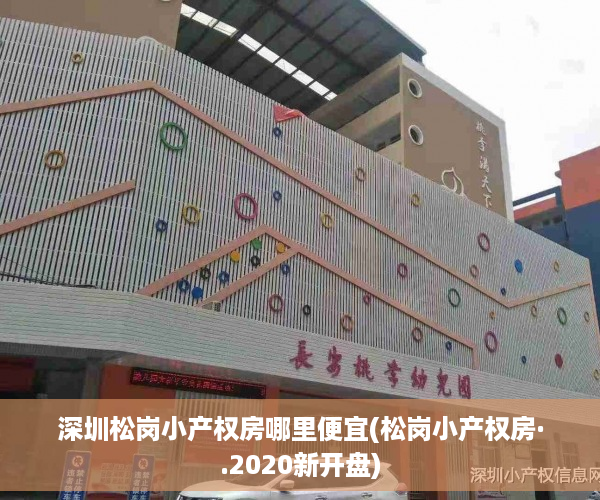 深圳松岗小产权房哪里便宜(松岗小产权房·.2020新开盘)