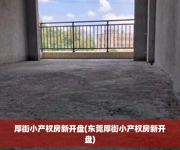 厚街小产权房新开盘(东莞厚街小产权房新开盘)