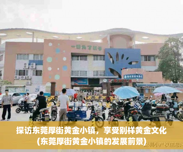 探访东莞厚街黄金小镇，享受别样黄金文化(东莞厚街黄金小镇的发展前景)