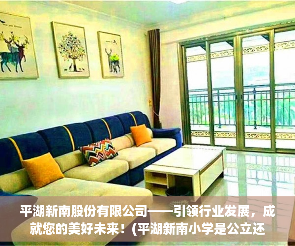 平湖新南股份有限公司——引领行业发展，成就您的美好未来！(平湖新南小学是公立还是私立)