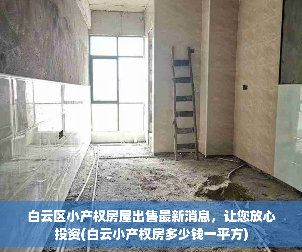 白云区小产权房屋出售最新消息，让您放心投资(白云小产权房多少钱一平方)