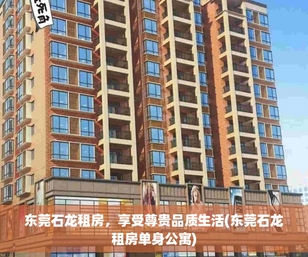 东莞石龙租房，享受尊贵品质生活(东莞石龙租房单身公寓)