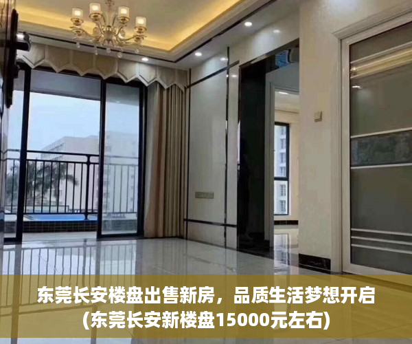 东莞长安楼盘出售新房，品质生活梦想开启(东莞长安新楼盘15000元左右)