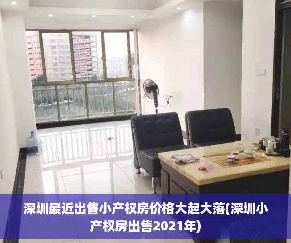 深圳最近出售小产权房价格大起大落(深圳小产权房出售2021年)