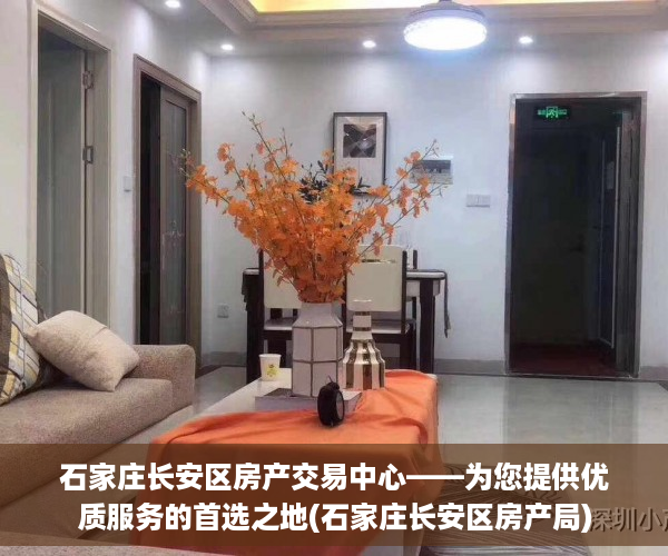 石家庄长安区房产交易中心——为您提供优质服务的首选之地(石家庄长安区房产局)