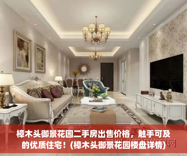 樟木头御景花园二手房出售价格，触手可及的优质住宅！(樟木头御景花园楼盘详情)