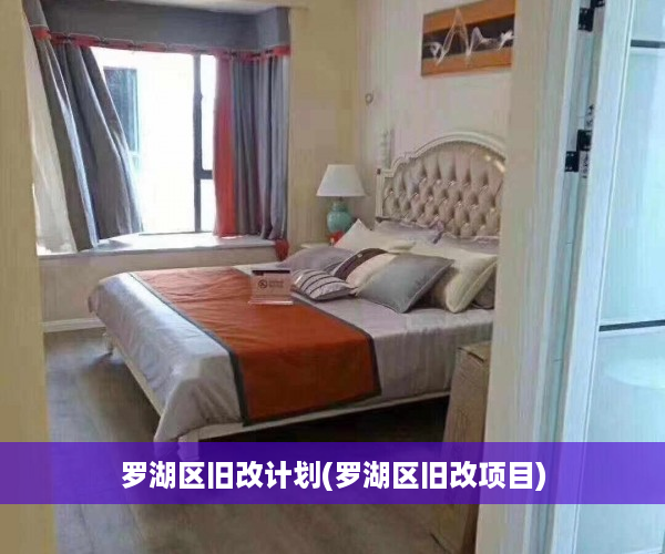 罗湖区旧改计划(罗湖区旧改项目)