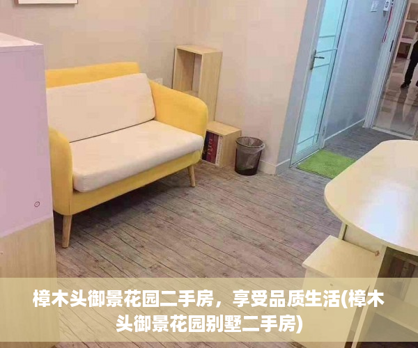 樟木头御景花园二手房，享受品质生活(樟木头御景花园别墅二手房)