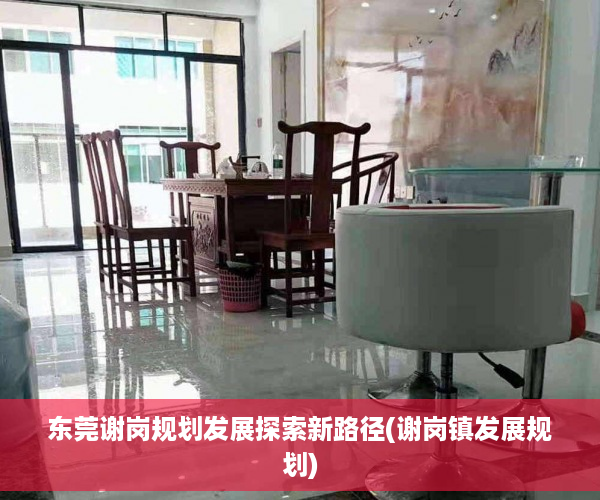 东莞谢岗规划发展探索新路径(谢岗镇发展规划)