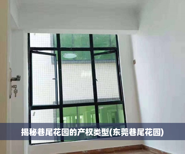 揭秘巷尾花园的产权类型(东莞巷尾花园)