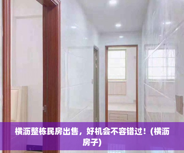横沥整栋民房出售，好机会不容错过！(横沥房子)