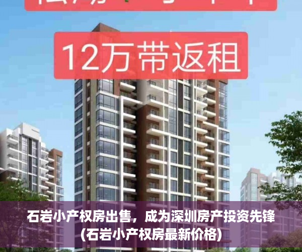 石岩小产权房出售，成为深圳房产投资先锋(石岩小产权房最新价格)