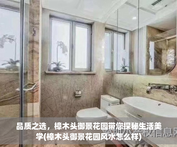 品质之选，樟木头御景花园带您探秘生活美学(樟木头御景花园风水怎么样)