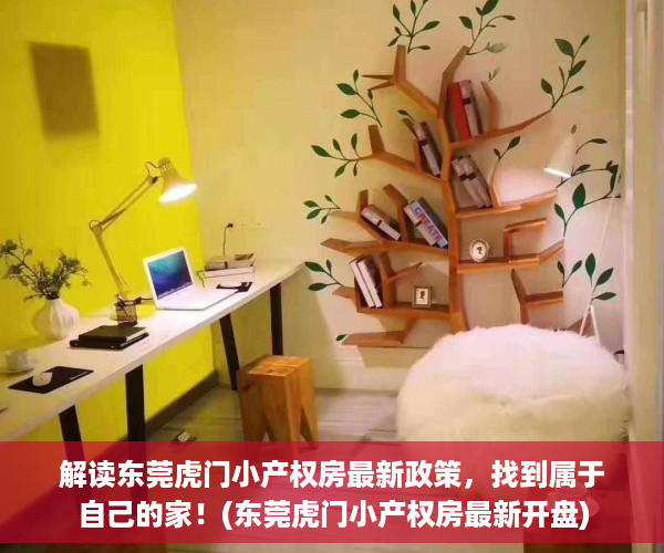 解读东莞虎门小产权房最新政策，找到属于自己的家！(东莞虎门小产权房最新开盘)