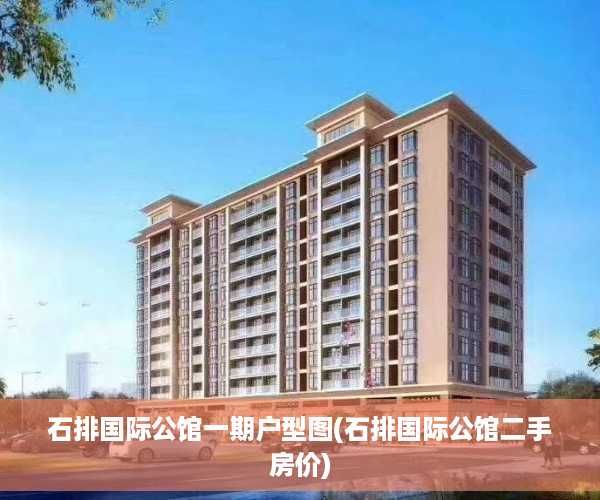 石排国际公馆一期户型图(石排国际公馆二手房价)