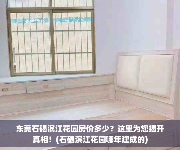 东莞石碣滨江花园房价多少？这里为您揭开真相！(石碣滨江花园哪年建成的)