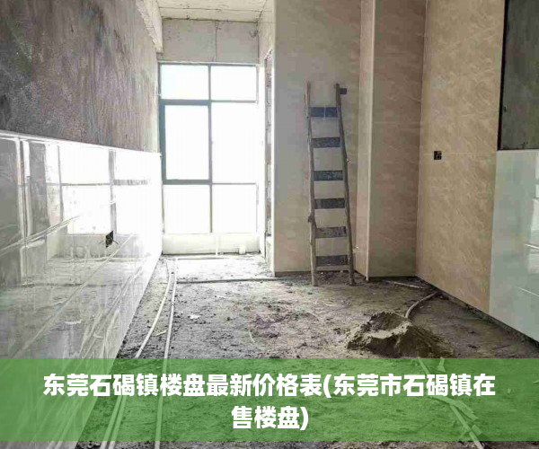 东莞石碣镇楼盘最新价格表(东莞市石碣镇在售楼盘)