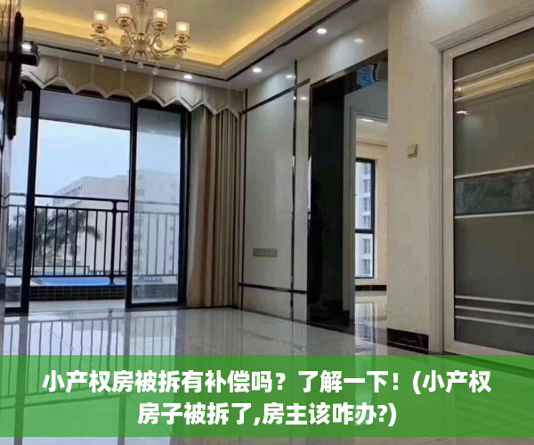 小产权房被拆有补偿吗？了解一下！(小产权房子被拆了,房主该咋办?)