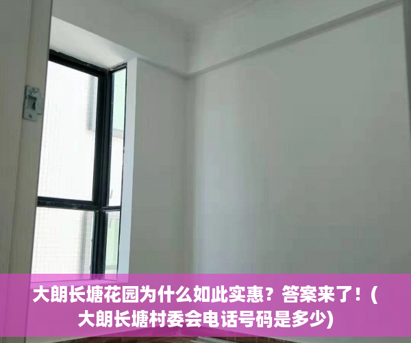 大朗长塘花园为什么如此实惠？答案来了！(大朗长塘村委会电话号码是多少)