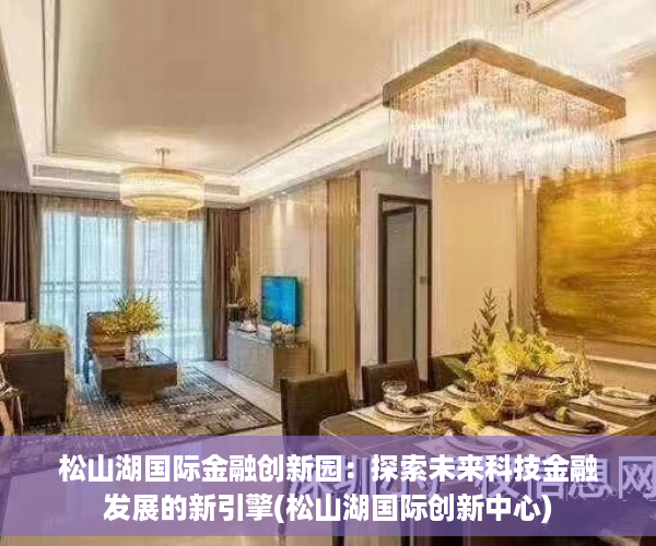 松山湖国际金融创新园：探索未来科技金融发展的新引擎(松山湖国际创新中心)